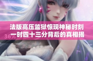 法版高压监狱惊现神秘时刻 一时四十三分背后的真相揭秘