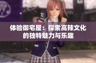 体验御宅屋：探索高辣文化的独特魅力与乐趣