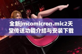全新jmcomicron.mic2天堂传送功能介绍与安装下载指南