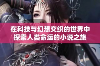 在科技与幻想交织的世界中探索人类命运的小说之旅
