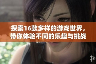 探索16款多样的游戏世界，带你体验不同的乐趣与挑战