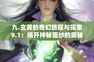 九.玄黄的奇幻旅程与探索9.1：揭开神秘面纱的奥秘