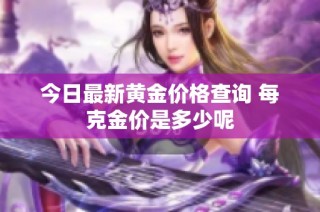今日最新黄金价格查询 每克金价是多少呢