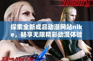 探索全新成品动漫网站nike，畅享无限精彩动漫体验！