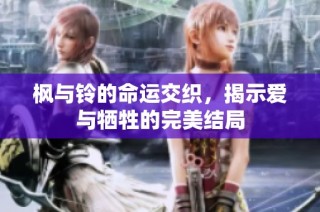 枫与铃的命运交织，揭示爱与牺牲的完美结局