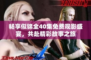 畅享似锦全40集免费观影盛宴，共赴精彩故事之旅