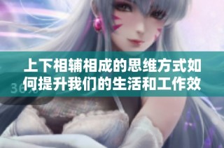 上下相辅相成的思维方式如何提升我们的生活和工作效率