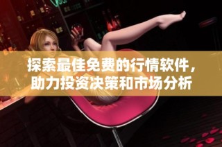 探索最佳免费的行情软件，助力投资决策和市场分析