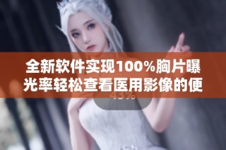 全新软件实现100%胸片曝光率轻松查看医用影像的便捷体验