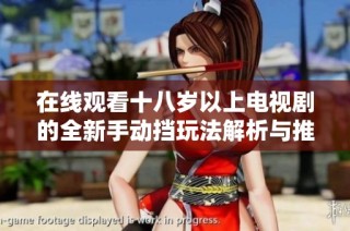 在线观看十八岁以上电视剧的全新手动挡玩法解析与推荐