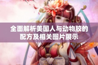 全面解析美国人与动物胶的配方及相关图片展示