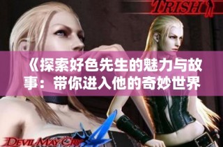 《探索好色先生的魅力与故事：带你进入他的奇妙世界》
