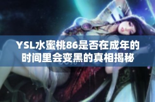 YSL水蜜桃86是否在成年的时间里会变黑的真相揭秘