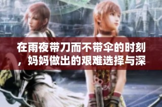 在雨夜带刀而不带伞的时刻，妈妈做出的艰难选择与深刻反思