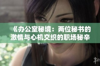 《办公室秘境：两位秘书的激情与心机交织的职场秘辛》