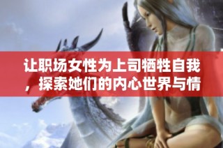 让职场女性为上司牺牲自我，探索她们的内心世界与情感挣扎