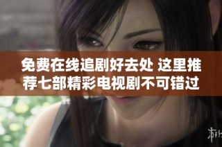 免费在线追剧好去处 这里推荐七部精彩电视剧不可错过