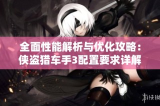 全面性能解析与优化攻略：侠盗猎车手3配置要求详解