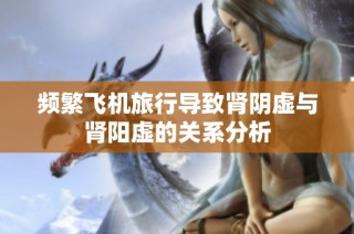 频繁飞机旅行导致肾阴虚与肾阳虚的关系分析