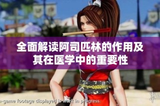 全面解读阿司匹林的作用及其在医学中的重要性