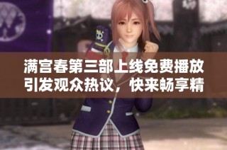 满宫春第三部上线免费播放引发观众热议，快来畅享精彩内容！