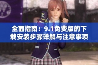 全面指南：9.1免费版的下载安装步骤详解与注意事项