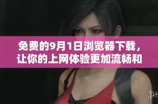免费的9月1日浏览器下载，让你的上网体验更加流畅和安全