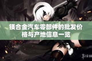 镁合金汽车零部件的批发价格与产地信息一览