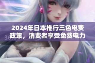 2024年日本推行三色电费政策，消费者享受免费电力新福利