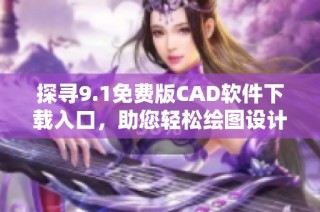 探寻9.1免费版CAD软件下载入口，助您轻松绘图设计