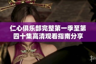 仁心俱乐部完整第一季至第四十集高清观看指南分享