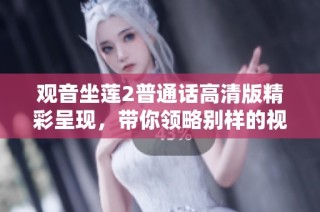观音坐莲2普通话高清版精彩呈现，带你领略别样的视听盛宴