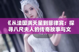 《从法国满天星到菲律宾：探寻八尺夫人的传奇故事与文化交融》