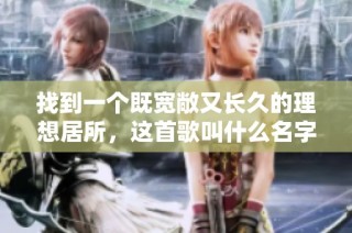 找到一个既宽敞又长久的理想居所，这首歌叫什么名字呢