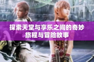 探索天堂与享乐之间的奇妙旅程与冒险故事