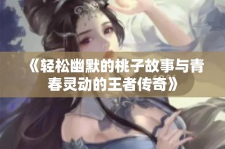 《轻松幽默的桃子故事与青春灵动的王者传奇》