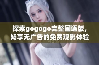 探索gogogo完整国语版，畅享无广告的免费观影体验