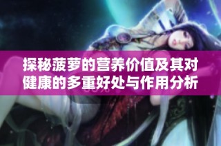 探秘菠萝的营养价值及其对健康的多重好处与作用分析