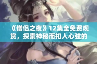 《僧侣之夜》12集全免费观赏，探索神秘而扣人心弦的动漫世界