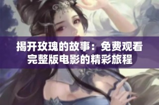 揭开玫瑰的故事：免费观看完整版电影的精彩旅程
