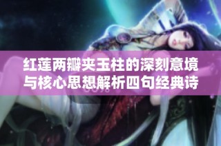 红莲两瓣夹玉柱的深刻意境与核心思想解析四句经典诗句