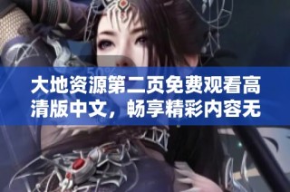 大地资源第二页免费观看高清版中文，畅享精彩内容无障碍体验