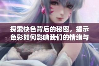 探索快色背后的秘密，揭示色彩如何影响我们的情绪与决策