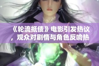 《轮流抵债》电影引发热议，观众对剧情与角色反响热烈