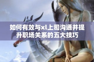 如何有效与xl上司沟通并提升职场关系的五大技巧