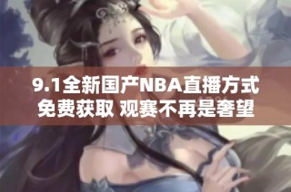 9.1全新国产NBA直播方式免费获取 观赛不再是奢望