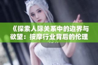《探索人际关系中的边界与欲望：按摩行业背后的伦理思考》