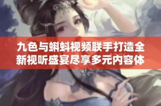 九色与蝌蚪视频联手打造全新视听盛宴尽享多元内容体验