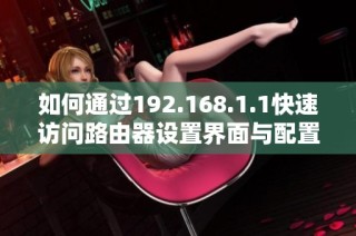 如何通过192.168.1.1快速访问路由器设置界面与配置方法详解