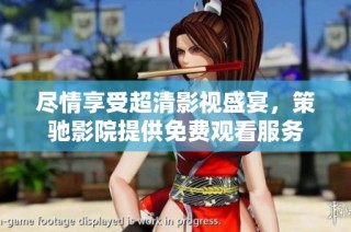 尽情享受超清影视盛宴，策驰影院提供免费观看服务